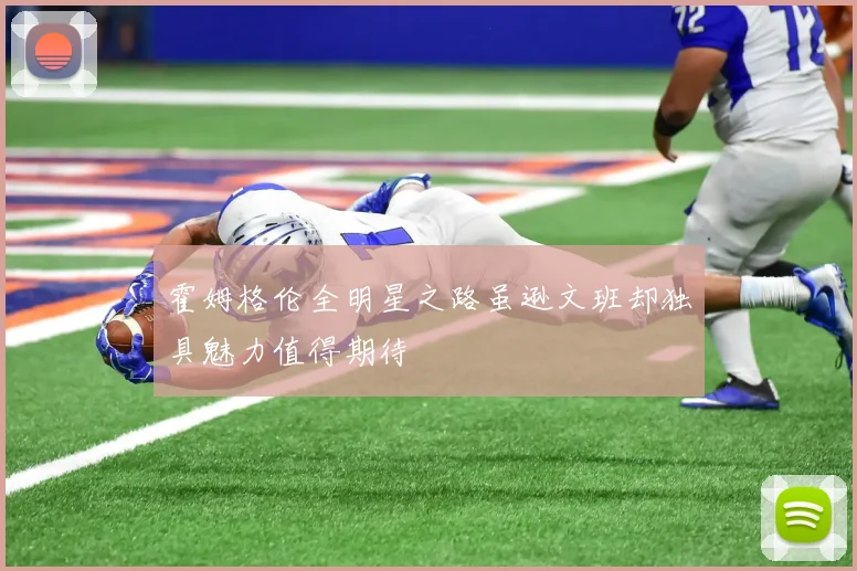 霍姆格伦全明星之路虽逊文班却独具魅力值得期待