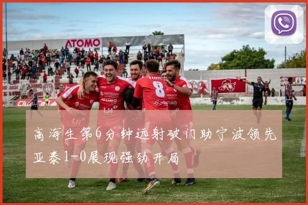 高海生第6分钟远射破门助宁波领先亚泰1-0展现强劲开局