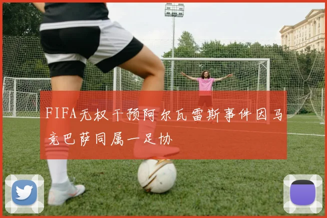 FIFA无权干预阿尔瓦雷斯事件因马竞巴萨同属一足协