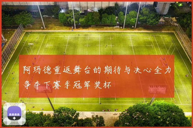 阿玛德重返舞台的期待与决心全力争夺下赛季冠军奖杯