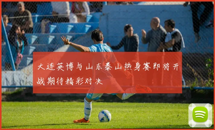 大连英博与山东泰山热身赛即将开战期待精彩对决