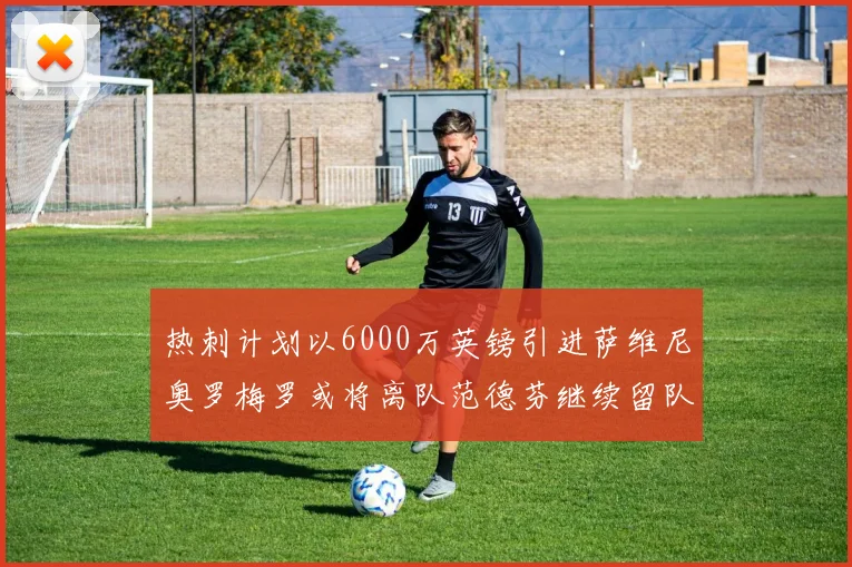 热刺计划以6000万英镑引进萨维尼奥罗梅罗或将离队范德芬继续留队